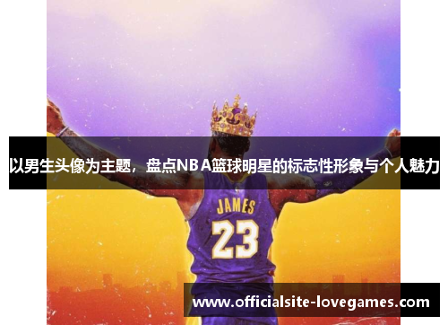 以男生头像为主题，盘点NBA篮球明星的标志性形象与个人魅力