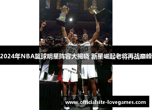 2024年NBA篮球明星阵容大揭晓 新星崛起老将再战巅峰
