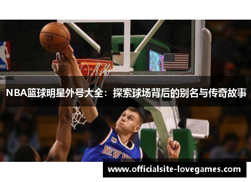 NBA篮球明星外号大全：探索球场背后的别名与传奇故事