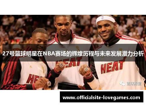 27号篮球明星在NBA赛场的辉煌历程与未来发展潜力分析