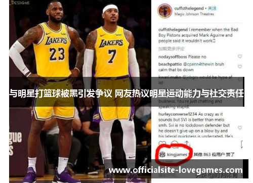 与明星打篮球被黑引发争议 网友热议明星运动能力与社交责任