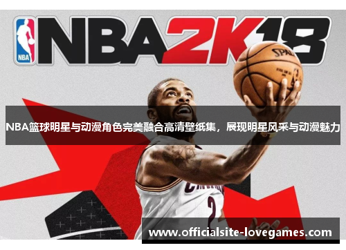 NBA篮球明星与动漫角色完美融合高清壁纸集，展现明星风采与动漫魅力