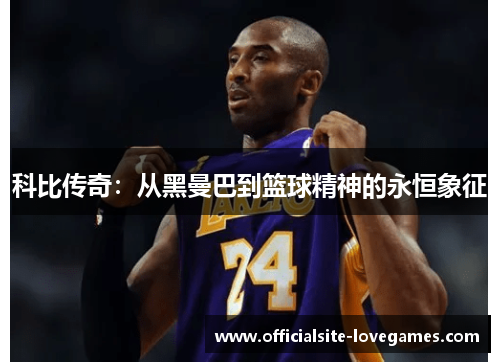 科比传奇：从黑曼巴到篮球精神的永恒象征