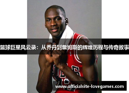 篮球巨星风云录：从乔丹到詹姆斯的辉煌历程与传奇故事