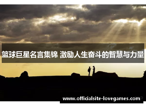 篮球巨星名言集锦 激励人生奋斗的智慧与力量
