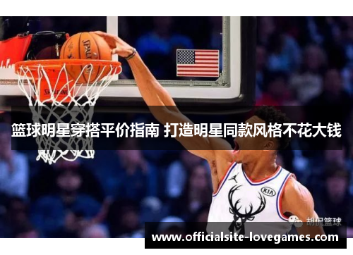篮球明星穿搭平价指南 打造明星同款风格不花大钱
