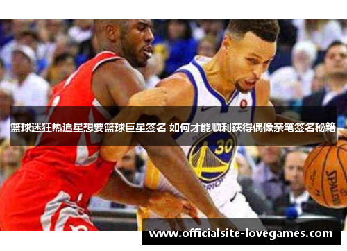 篮球迷狂热追星想要篮球巨星签名 如何才能顺利获得偶像亲笔签名秘籍