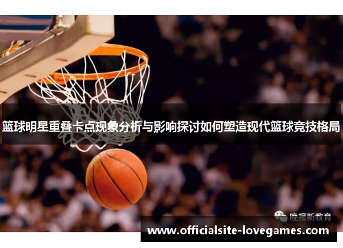 篮球明星重叠卡点现象分析与影响探讨如何塑造现代篮球竞技格局