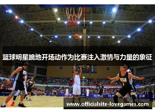 篮球明星跪地开场动作为比赛注入激情与力量的象征