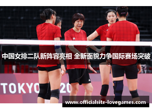中国女排二队新阵容亮相 全新面貌力争国际赛场突破