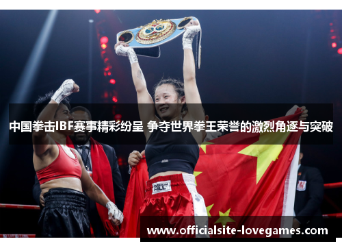 中国拳击IBF赛事精彩纷呈 争夺世界拳王荣誉的激烈角逐与突破