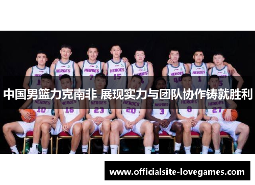 中国男篮力克南非 展现实力与团队协作铸就胜利