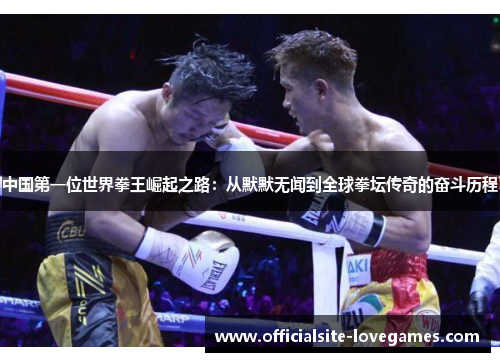 中国第一位世界拳王崛起之路：从默默无闻到全球拳坛传奇的奋斗历程
