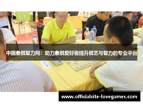 中国象棋智力网：助力象棋爱好者提升棋艺与智力的专业平台