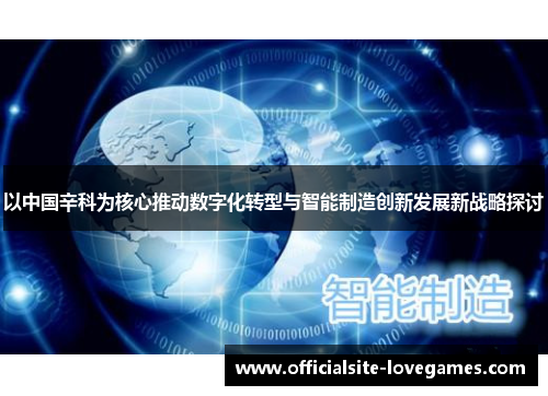 以中国辛科为核心推动数字化转型与智能制造创新发展新战略探讨