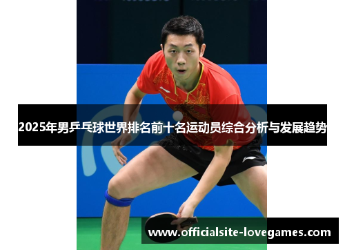 2025年男乒乓球世界排名前十名运动员综合分析与发展趋势