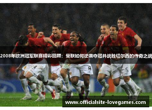2008年欧洲冠军联赛精彩回顾：曼联如何逆袭夺冠并战胜切尔西的传奇之战