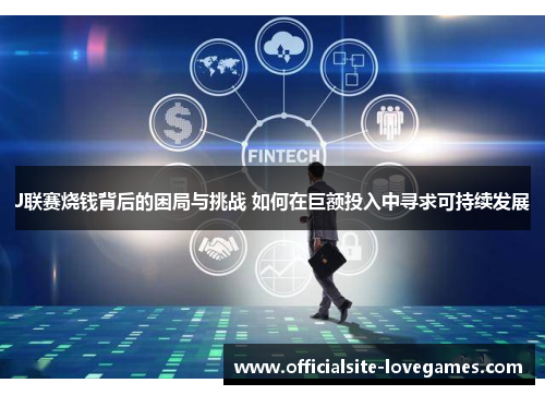 J联赛烧钱背后的困局与挑战 如何在巨额投入中寻求可持续发展