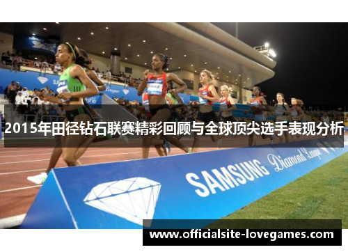 2015年田径钻石联赛精彩回顾与全球顶尖选手表现分析