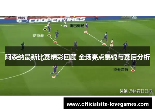 阿森纳最新比赛精彩回顾 全场亮点集锦与赛后分析